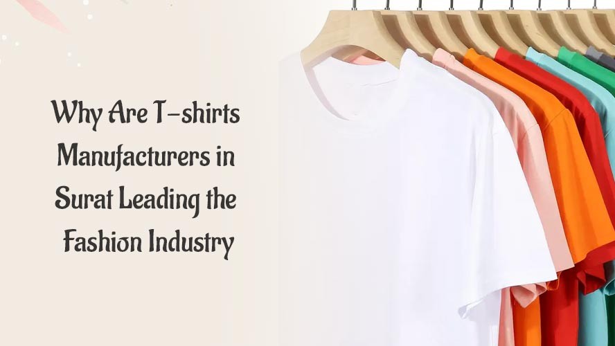Why Are T shirts Manufacturers in Surat Leading the Fashion Industry