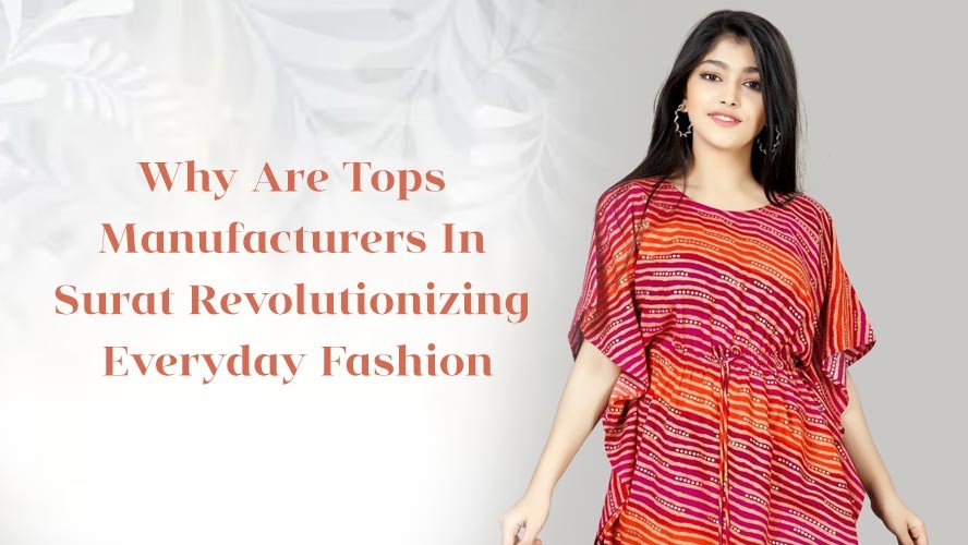 Why Are Tops Manufacturers In Surat Revolutionizing Everyday Fashion
