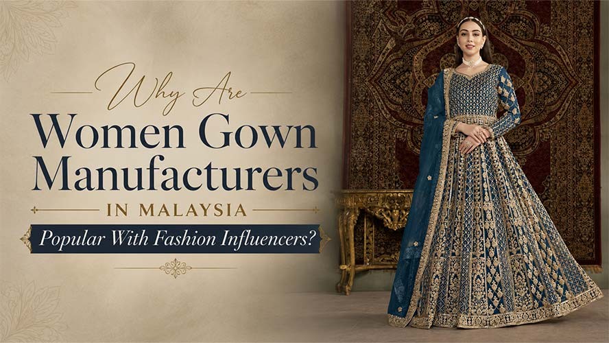 Why Are Women Gown Manufacturers in Malaysia Popular With Fashion Influencers