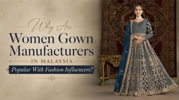 Why Are Women Gown Manufacturers in Malaysia Popular With Fashion Influencers
