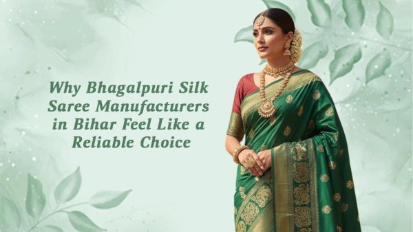 Why Bhagalpuri Silk Saree Manufacturers in Bihar Feel Like a Reliable Choice