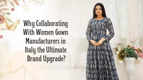 Why Collaborating With Women Gown Manufacturers in Italy the Ultimate Brand Upgrade?