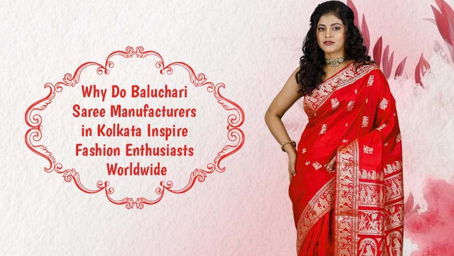 Why Do Baluchari Saree Manufacturers in Kolkata Inspire Fashion Enthusiasts Worldwide