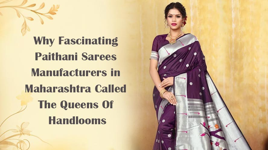Why Fascinating Paithani Sarees Manufacturers in Maharashtra Called The Queens Of Handlooms