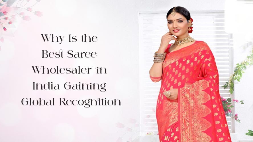 Why Is the Best Saree Wholesaler in India Gaining Global Recognition