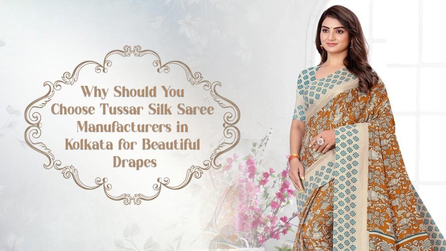 Why Should You Choose Tussar Silk Saree Manufacturers in Kolkata for Beautiful Drapes