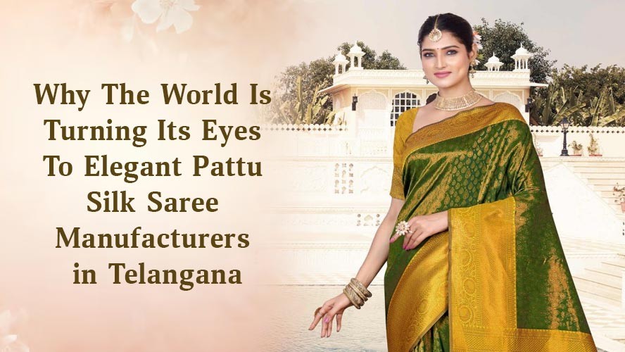 Why The World Is Turning Its Eyes To Elegant Pattu Silk Saree Manufacturers in Telangana