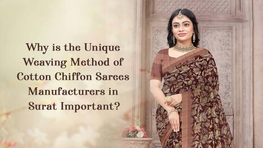 Why is the Unique Weaving Method of Cotton Chiffon Sarees Manufacturers in Surat Important